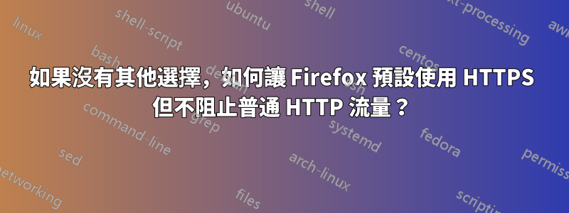 如果沒有其他選擇，如何讓 Firefox 預設使用 HTTPS 但不阻止普通 HTTP 流量？