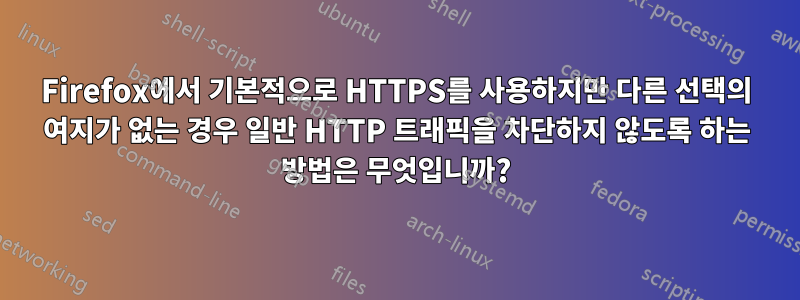 Firefox에서 기본적으로 HTTPS를 사용하지만 다른 선택의 여지가 없는 경우 일반 HTTP 트래픽을 차단하지 않도록 하는 방법은 무엇입니까?