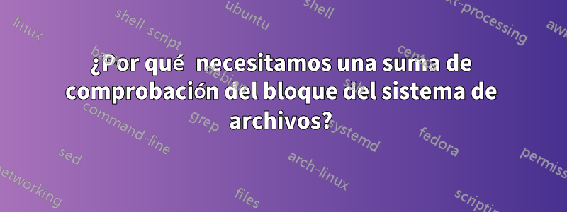 ¿Por qué necesitamos una suma de comprobación del bloque del sistema de archivos?