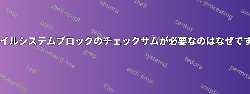 ファイルシステムブロックのチェックサムが必要なのはなぜですか?