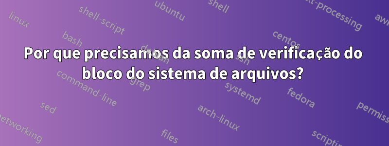 Por que precisamos da soma de verificação do bloco do sistema de arquivos?