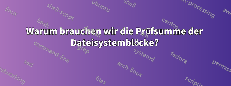 Warum brauchen wir die Prüfsumme der Dateisystemblöcke?