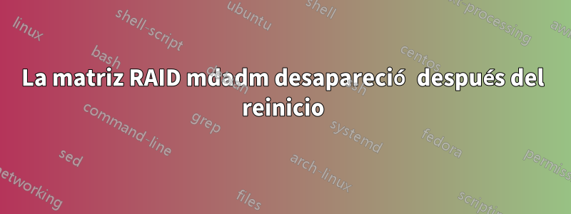 La matriz RAID mdadm desapareció después del reinicio