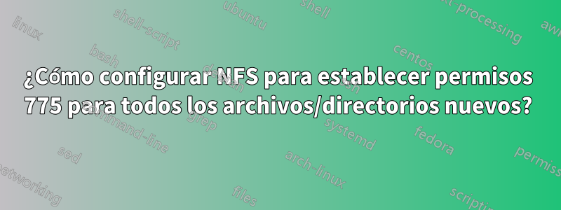 ¿Cómo configurar NFS para establecer permisos 775 para todos los archivos/directorios nuevos?