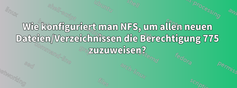 Wie konfiguriert man NFS, um allen neuen Dateien/Verzeichnissen die Berechtigung 775 zuzuweisen?