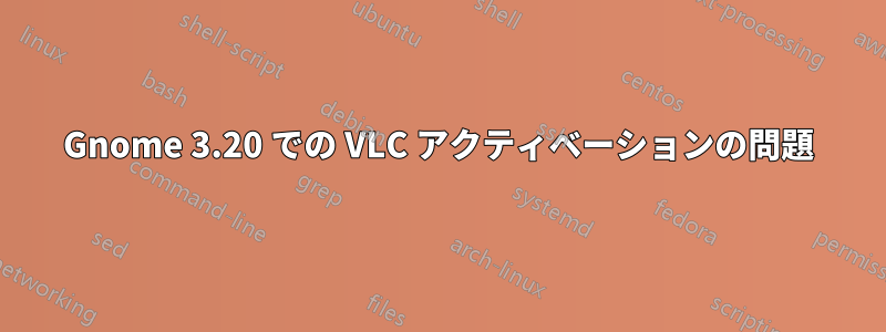 Gnome 3.20 での VLC アクティベーションの問題