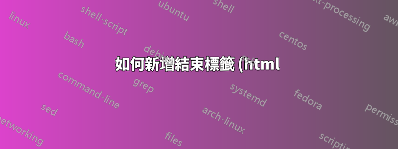 如何新增結束標籤 (html)