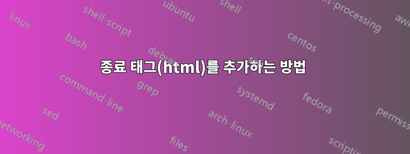 종료 태그(html)를 추가하는 방법