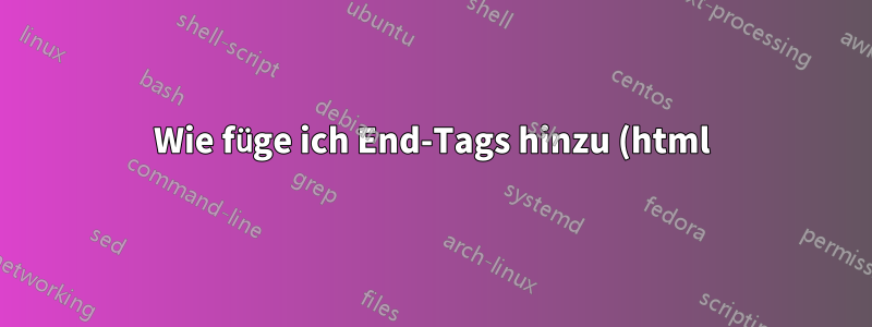 Wie füge ich End-Tags hinzu (html)