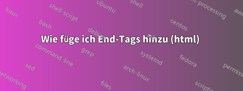 Wie füge ich End-Tags hinzu (html)