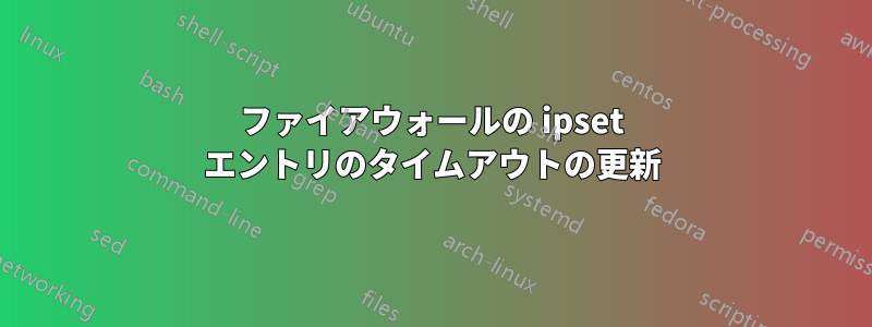 ファイアウォールの ipset エントリのタイムアウトの更新