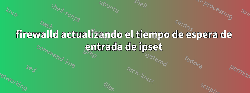 firewalld actualizando el tiempo de espera de entrada de ipset