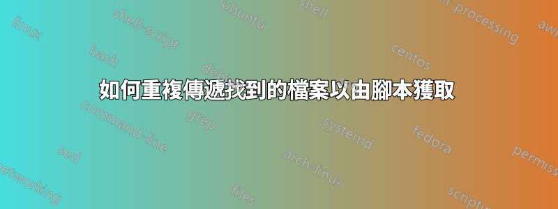 如何重複傳遞找到的檔案以由腳本獲取