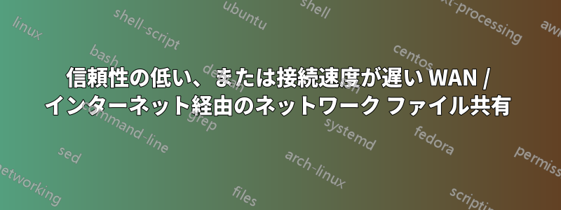 信頼性の低い、または接続速度が遅い WAN / インターネット経由のネットワーク ファイル共有