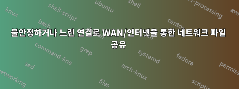 불안정하거나 느린 연결로 WAN/인터넷을 통한 네트워크 파일 공유