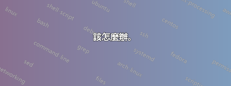 該怎麼辦。