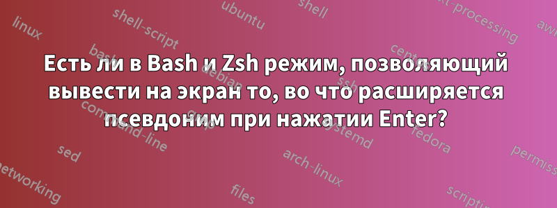 Есть ли в Bash и Zsh режим, позволяющий вывести на экран то, во что расширяется псевдоним при нажатии Enter?