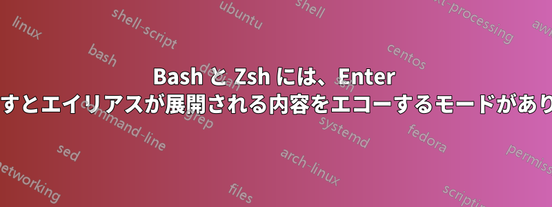 Bash と Zsh には、Enter キーを押すとエイリアスが展開される内容をエコーするモードがありますか?