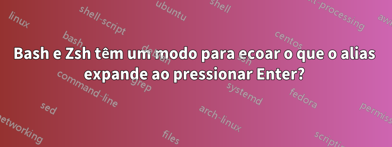 Bash e Zsh têm um modo para ecoar o que o alias expande ao pressionar Enter?