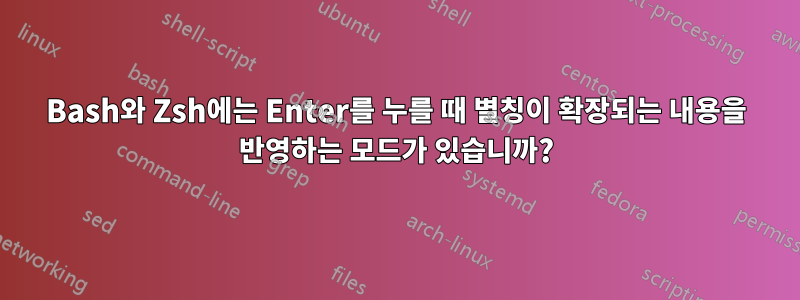 Bash와 Zsh에는 Enter를 누를 때 별칭이 확장되는 내용을 반영하는 모드가 있습니까?