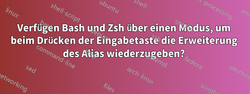 Verfügen Bash und Zsh über einen Modus, um beim Drücken der Eingabetaste die Erweiterung des Alias ​​wiederzugeben?