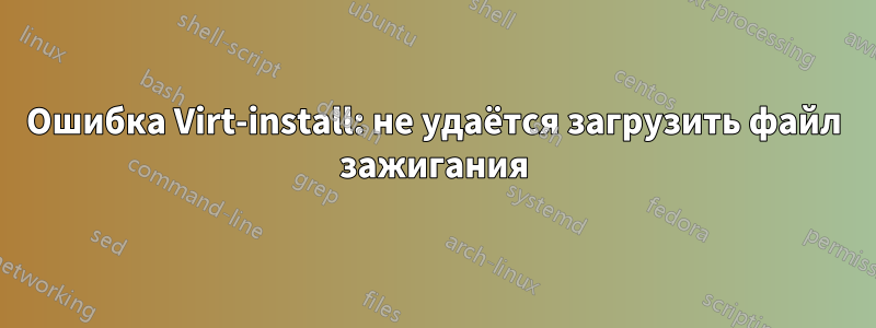 Ошибка Virt-install: не удаётся загрузить файл зажигания