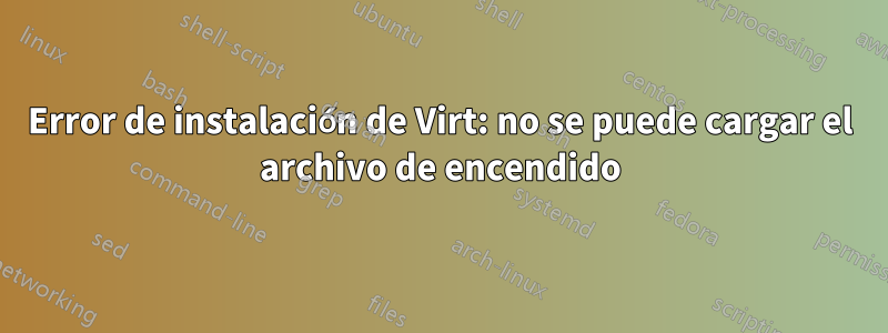 Error de instalación de Virt: no se puede cargar el archivo de encendido