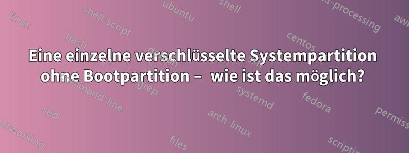 Eine einzelne verschlüsselte Systempartition ohne Bootpartition – wie ist das möglich?