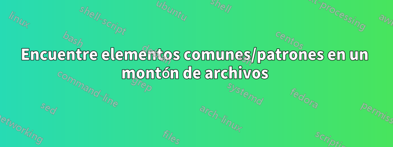 Encuentre elementos comunes/patrones en un montón de archivos