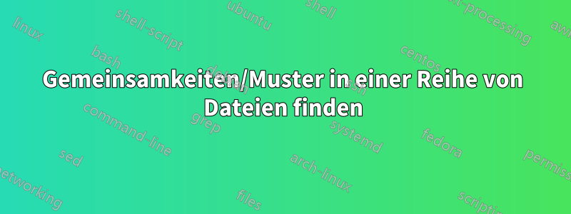 Gemeinsamkeiten/Muster in einer Reihe von Dateien finden