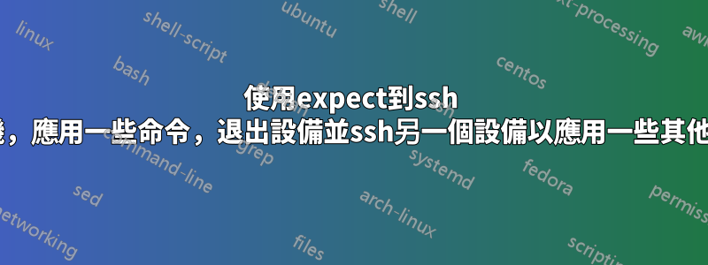 使用expect到ssh 1主機，應用一些命令，退出設備並ssh另一個設備以應用一些其他命令