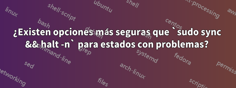 ¿Existen opciones más seguras que `sudo sync && halt -n` para estados con problemas?