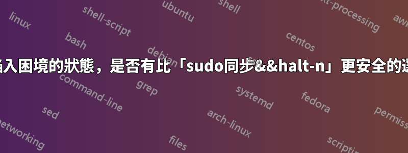 對於陷入困境的狀態，是否有比「sudo同步&&halt-n」更安全的選擇？