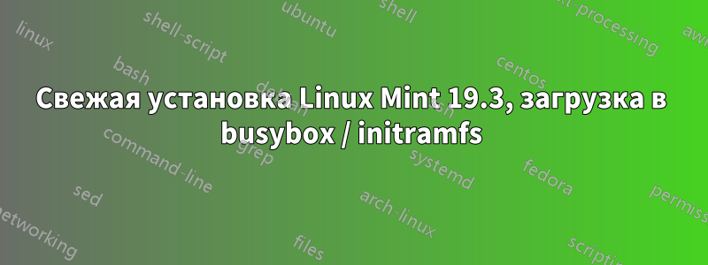 Свежая установка Linux Mint 19.3, загрузка в busybox / initramfs