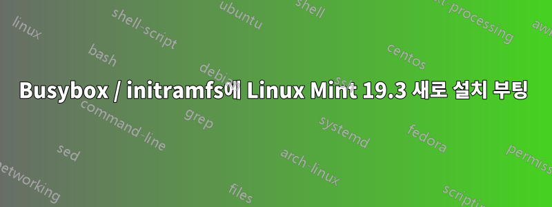 Busybox / initramfs에 Linux Mint 19.3 새로 설치 부팅