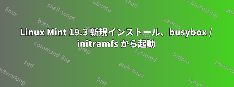 Linux Mint 19.3 新規インストール、busybox / initramfs から起動