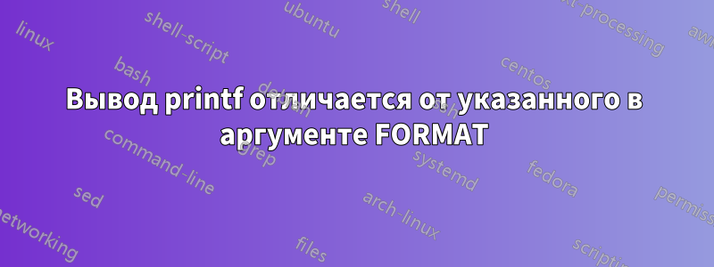 Вывод printf отличается от указанного в аргументе FORMAT