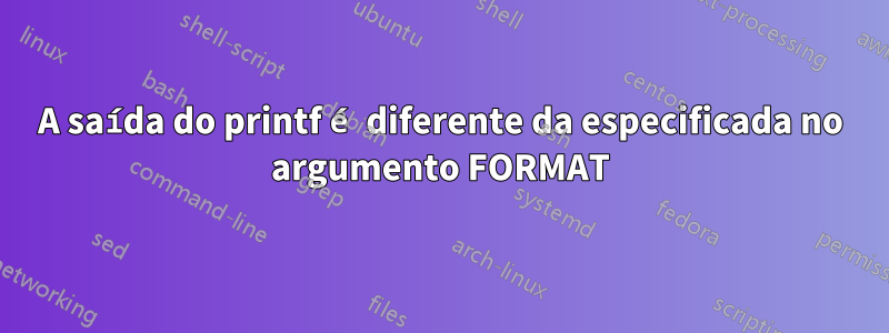 A saída do printf é diferente da especificada no argumento FORMAT