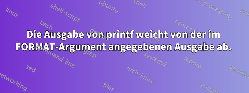 Die Ausgabe von printf weicht von der im FORMAT-Argument angegebenen Ausgabe ab.