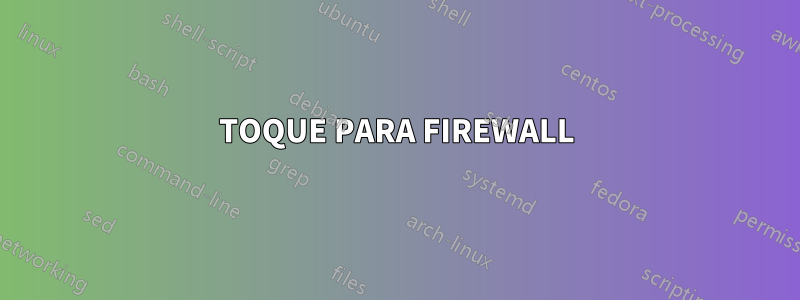 TOQUE PARA FIREWALL