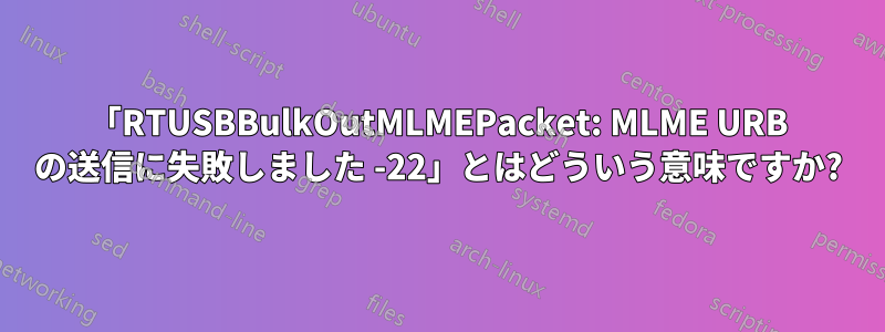 「RTUSBBulkOutMLMEPacket: MLME URB の送信に失敗しました -22」とはどういう意味ですか?