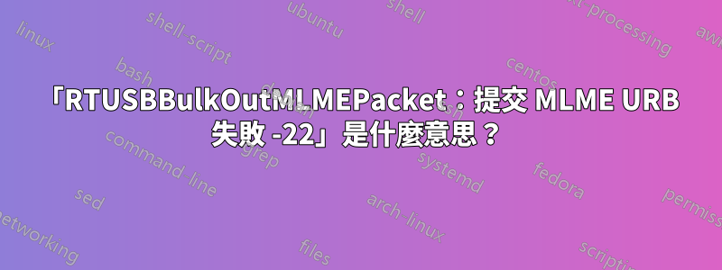 「RTUSBBulkOutMLMEPacket：提交 MLME URB 失敗 -22」是什麼意思？