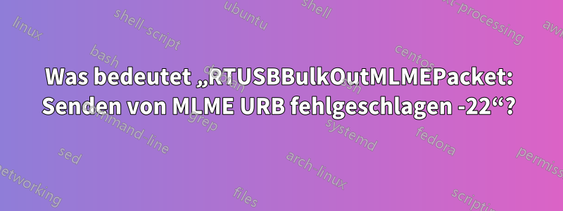 Was bedeutet „RTUSBBulkOutMLMEPacket: Senden von MLME URB fehlgeschlagen -22“?