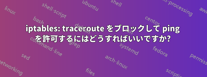 iptables: traceroute をブロックして ping を許可するにはどうすればいいですか?