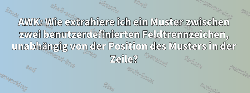 AWK: Wie extrahiere ich ein Muster zwischen zwei benutzerdefinierten Feldtrennzeichen, unabhängig von der Position des Musters in der Zeile?