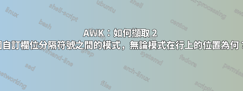 AWK：如何擷取 2 個自訂欄位分隔符號之間的模式，無論模式在行上的位置為何？