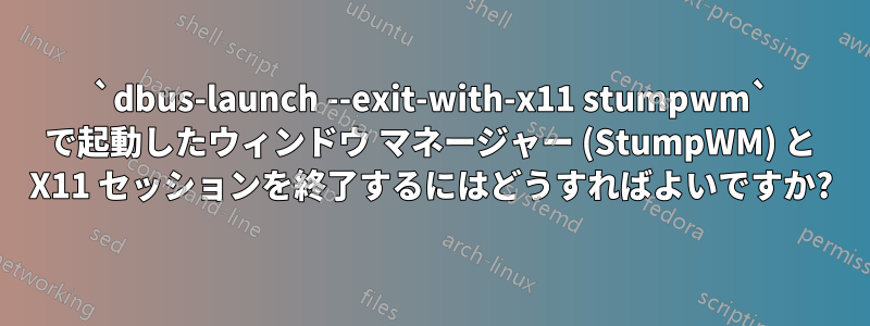 `dbus-launch --exit-with-x11 stumpwm` で起動したウィンドウ マネージャー (StumpWM) と X11 セッションを終了するにはどうすればよいですか?