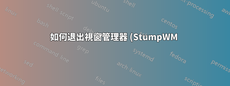 如何退出視窗管理器 (StumpWM) 和使用「dbus-launch --exit-with-x11 Stumpwm」啟動的 X11 會話?