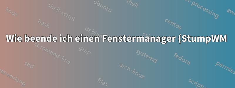 Wie beende ich einen Fenstermanager (StumpWM) und eine X11-Sitzung, die mit „dbus-launch --exit-with-x11 stumpwm“ gestartet wurde?