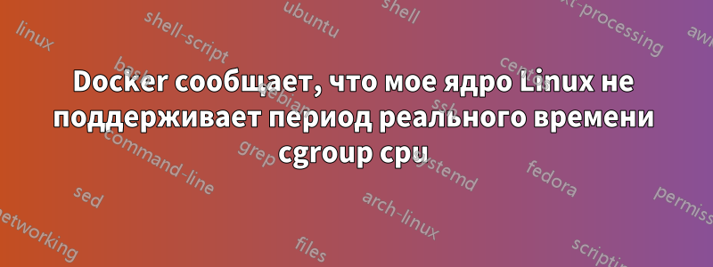 Docker сообщает, что мое ядро ​​Linux не поддерживает период реального времени cgroup cpu